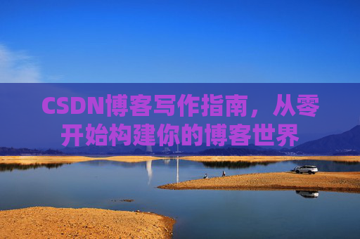 CSDN博客写作指南，从零开始构建你的博客世界